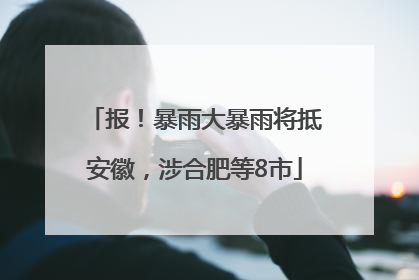 报！暴雨大暴雨将抵安徽，涉合肥等8市