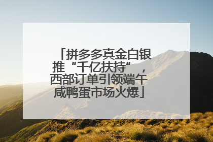 拼多多真金白银推“千亿扶持”，西部订单引领端午咸鸭蛋市场火爆