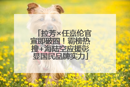 拉芳×任嘉伦官宣即破圈！霸榜热搜+海陆空应援彰显国民品牌实力