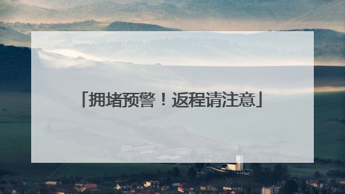 拥堵预警！返程请注意