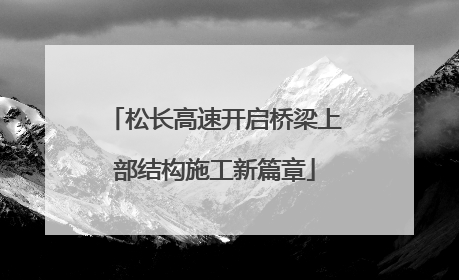 松长高速开启桥梁上部结构施工新篇章