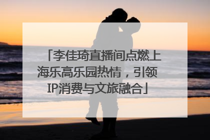 李佳琦直播间点燃上海乐高乐园热情，引领IP消费与文旅融合
