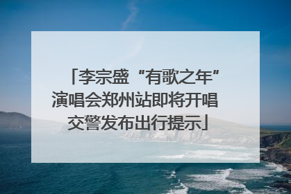 李宗盛“有歌之年”演唱会郑州站即将开唱 交警发布出行提示