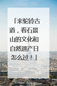来驼铃古道，看石景山的文化和自然遗产日怎么过！