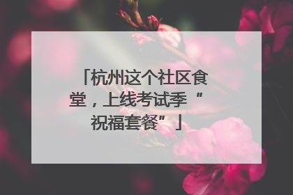 杭州这个社区食堂，上线考试季“祝福套餐”