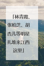 林青霞、张柏芝、胡杏儿等明星扎堆来江西这里
