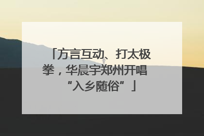 方言互动、打太极拳，华晨宇郑州开唱“入乡随俗”