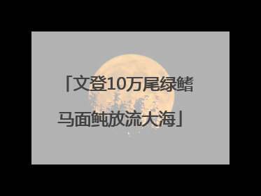 文登10万尾绿鳍马面鲀放流大海