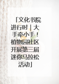文化书院进行时｜大手牵小手！植物园社区开展第三届迷你马拉松活动