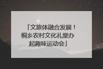 文旅体融合发展！桐乡农村文化礼堂办起趣味运动会