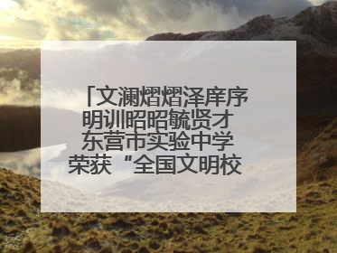 文澜熠熠泽庠序 明训昭昭毓贤才 东营市实验中学荣获“全国文明校园”称号