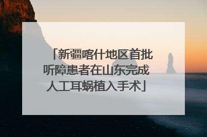新疆喀什地区首批听障患者在山东完成人工耳蜗植入手术