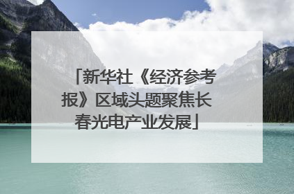 新华社《经济参考报》区域头题聚焦长春光电产业发展