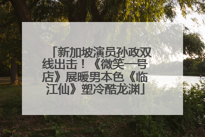 新加坡演员孙政双线出击！《微笑一号店》展暖男本色《临江仙》塑冷酷龙渊