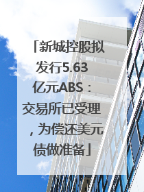 新城控股拟发行5.63亿元ABS：交易所已受理，为偿还美元债做准备