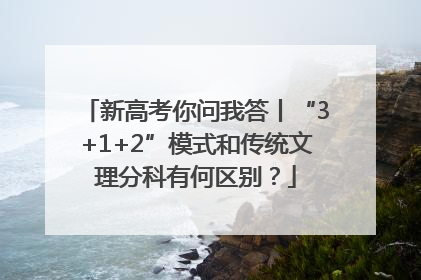 新高考你问我答丨“3+1+2”模式和传统文理分科有何区别？