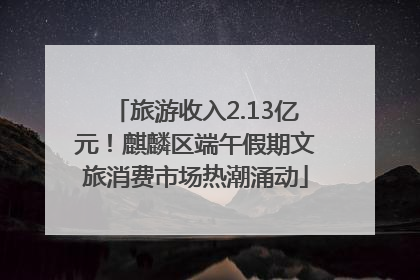 旅游收入2.13亿元！麒麟区端午假期文旅消费市场热潮涌动