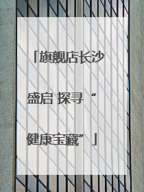 旗舰店长沙盛启 探寻“健康宝藏”