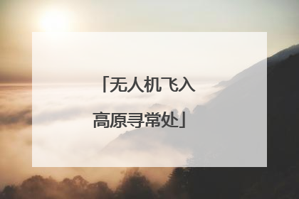无人机飞入高原寻常处