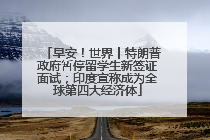 早安！世界丨特朗普政府暂停留学生新签证面试；印度宣称成为全球第四大经济体