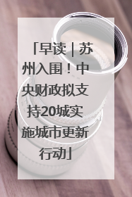 早读｜苏州入围！中央财政拟支持20城实施城市更新行动