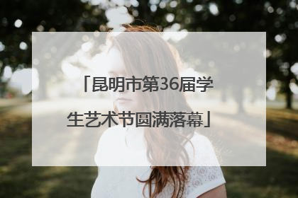 昆明市第36届学生艺术节圆满落幕