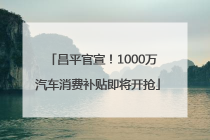 昌平官宣！1000万汽车消费补贴即将开抢