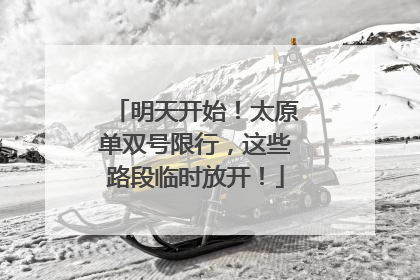 明天开始！太原单双号限行，这些路段临时放开！