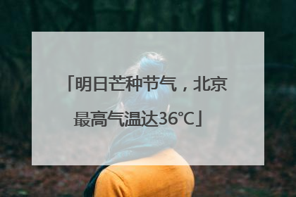 明日芒种节气，北京最高气温达36℃