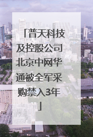 普天科技及控股公司北京中网华通被全军采购禁入3年