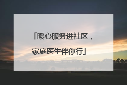 暖心服务进社区，家庭医生伴你行