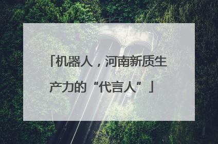 机器人，河南新质生产力的“代言人”