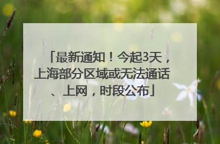 最新通知！今起3天，上海部分区域或无法通话、上网，时段公布