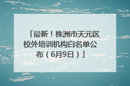 最新！株洲市天元区校外培训机构白名单公布（6月9日）