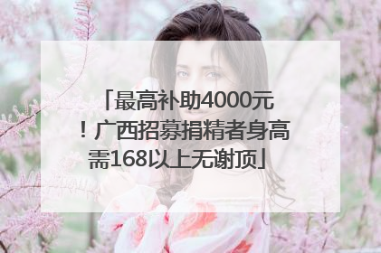 最高补助4000元！广西招募捐精者身高需168以上无谢顶