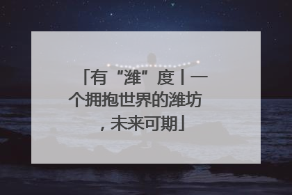 有“潍”度丨一个拥抱世界的潍坊，未来可期