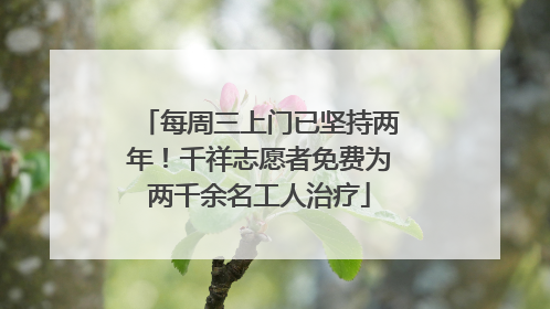 每周三上门已坚持两年！千祥志愿者免费为两千余名工人治疗