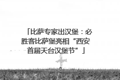 比萨专家出汉堡：必胜客比萨堡亮相“西安首届天台汉堡节”