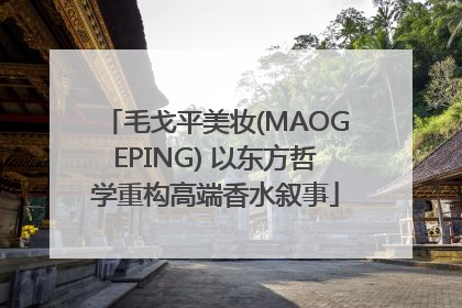 毛戈平美妆(MAOGEPING) 以东方哲学重构高端香水叙事