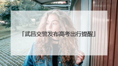 武昌交警发布高考出行提醒