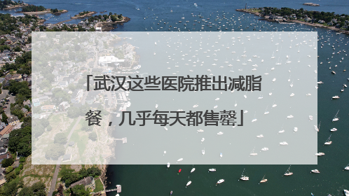 武汉这些医院推出减脂餐，几乎每天都售罄