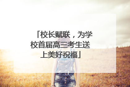 校长赋联，为学校首届高三考生送上美好祝福