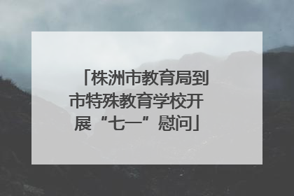 株洲市教育局到市特殊教育学校开展“七一”慰问