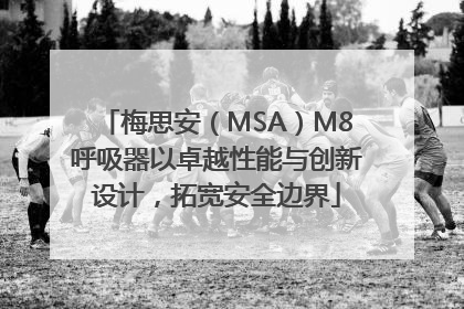梅思安（MSA）M8呼吸器以卓越性能与创新设计，拓宽安全边界