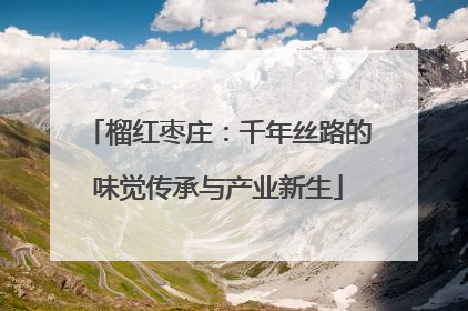 榴红枣庄：千年丝路的味觉传承与产业新生