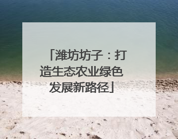 潍坊坊子：打造生态农业绿色发展新路径
