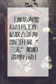 潍坊海警局昌邑工作站联合涉海部门开展“三无”船舶清理行动