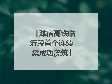 潍宿高铁临沂段首个连续梁成功浇筑