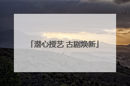 潜心授艺 古剧焕新
