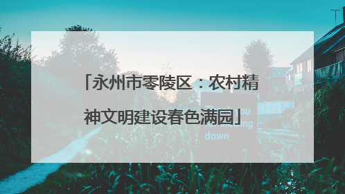 永州市零陵区：农村精神文明建设春色满园